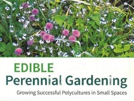 Edible Perennial Gardening: Growing Successful Polycultures In Small Spaces For Cheap